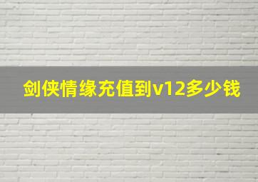 剑侠情缘充值到v12多少钱