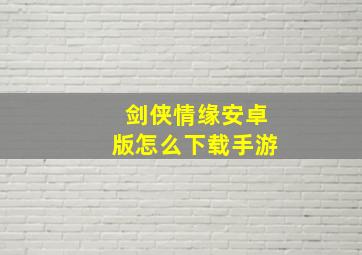 剑侠情缘安卓版怎么下载手游