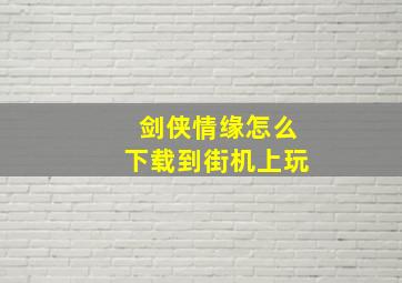 剑侠情缘怎么下载到街机上玩