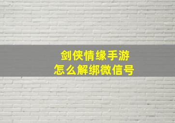 剑侠情缘手游怎么解绑微信号