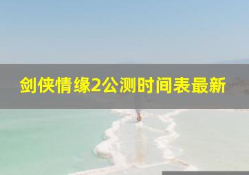 剑侠情缘2公测时间表最新