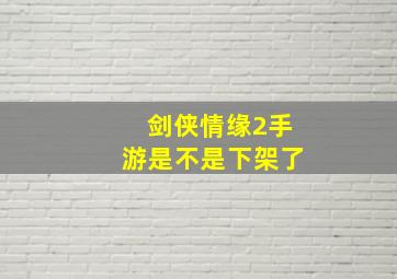 剑侠情缘2手游是不是下架了