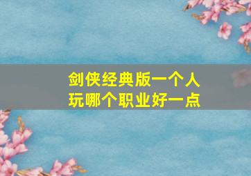 剑侠经典版一个人玩哪个职业好一点