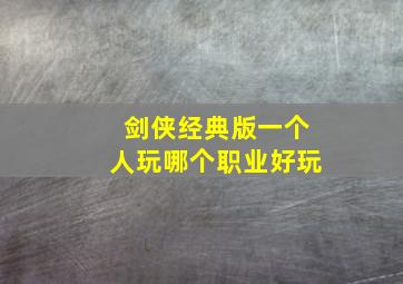 剑侠经典版一个人玩哪个职业好玩