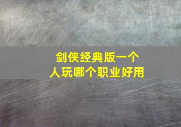 剑侠经典版一个人玩哪个职业好用