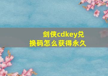 剑侠cdkey兑换码怎么获得永久