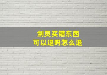 剑灵买错东西可以退吗怎么退