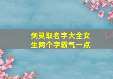 剑灵取名字大全女生两个字霸气一点