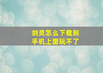 剑灵怎么下载到手机上面玩不了