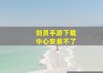 剑灵手游下载中心安装不了