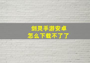 剑灵手游安卓怎么下载不了了