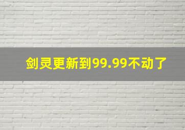 剑灵更新到99.99不动了