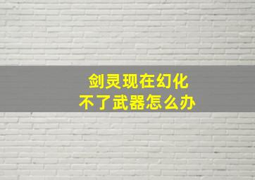 剑灵现在幻化不了武器怎么办