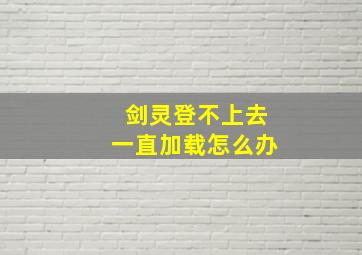 剑灵登不上去一直加载怎么办