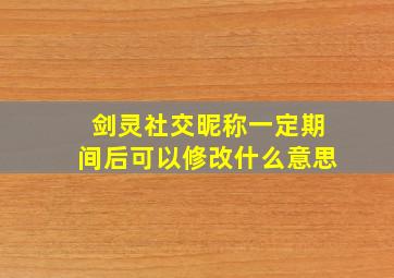 剑灵社交昵称一定期间后可以修改什么意思