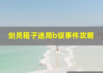 剑灵箱子迷局b级事件攻略