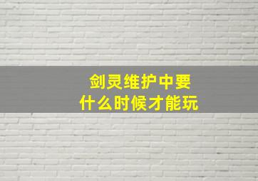 剑灵维护中要什么时候才能玩