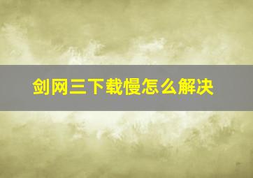 剑网三下载慢怎么解决