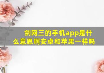 剑网三的手机app是什么意思啊安卓和苹果一样吗