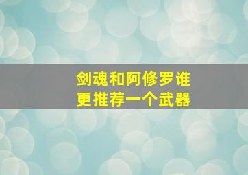 剑魂和阿修罗谁更推荐一个武器