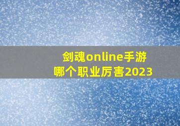 剑魂online手游哪个职业厉害2023