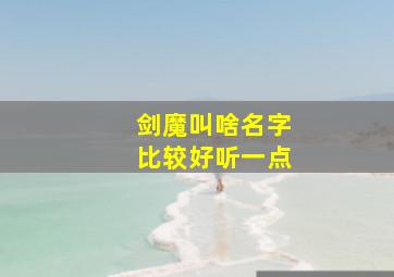 剑魔叫啥名字比较好听一点