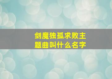 剑魔独孤求败主题曲叫什么名字