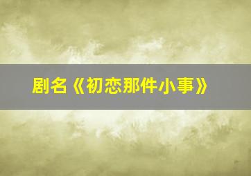 剧名《初恋那件小事》