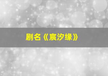 剧名《宸汐缘》