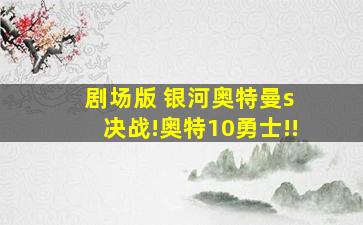 剧场版 银河奥特曼s 决战!奥特10勇士!!