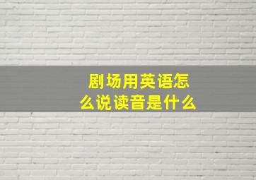 剧场用英语怎么说读音是什么