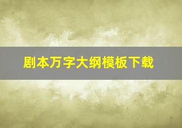 剧本万字大纲模板下载