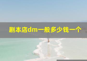 剧本店dm一般多少钱一个