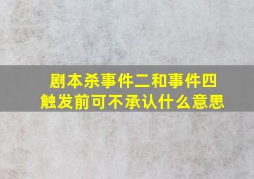 剧本杀事件二和事件四触发前可不承认什么意思