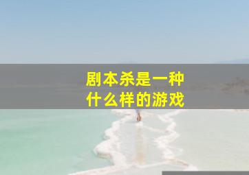 剧本杀是一种什么样的游戏