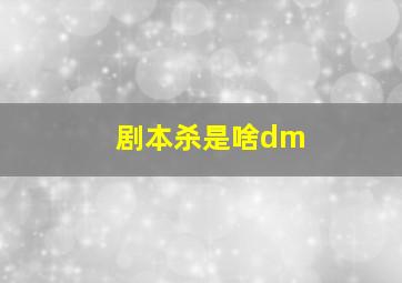 剧本杀是啥dm