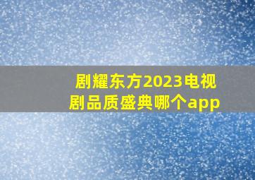 剧耀东方2023电视剧品质盛典哪个app