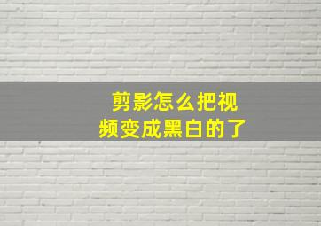 剪影怎么把视频变成黑白的了