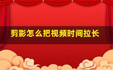 剪影怎么把视频时间拉长