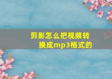 剪影怎么把视频转换成mp3格式的