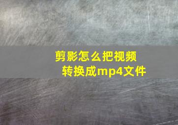 剪影怎么把视频转换成mp4文件