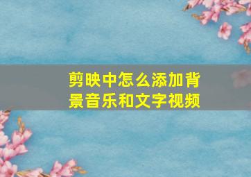 剪映中怎么添加背景音乐和文字视频