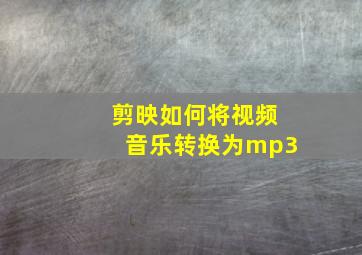 剪映如何将视频音乐转换为mp3