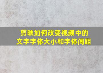 剪映如何改变视频中的文字字体大小和字体间距