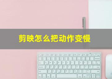 剪映怎么把动作变慢