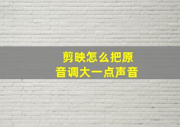 剪映怎么把原音调大一点声音