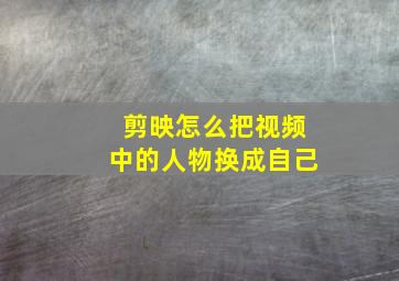 剪映怎么把视频中的人物换成自己