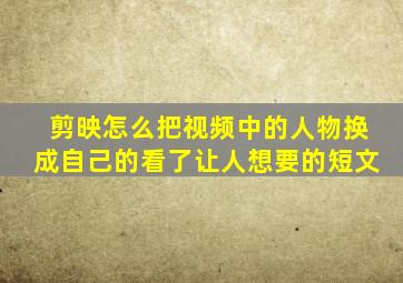 剪映怎么把视频中的人物换成自己的看了让人想要的短文