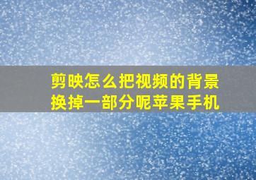 剪映怎么把视频的背景换掉一部分呢苹果手机