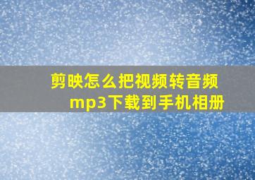 剪映怎么把视频转音频mp3下载到手机相册